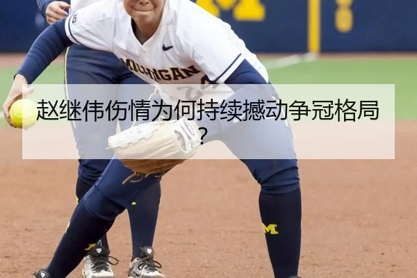 赵继伟伤情为何持续撼动争冠格局？